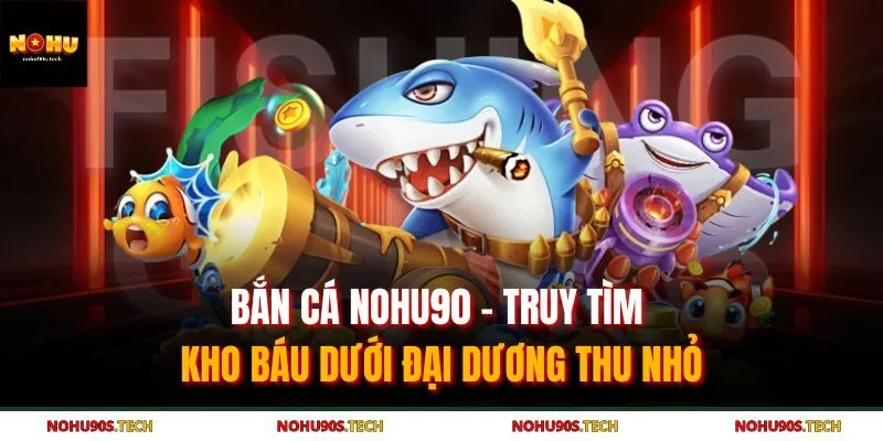 Bắn Cá Nohu90 - Truy Tìm Kho Báu Dưới Đại Dương Thu Nhỏ