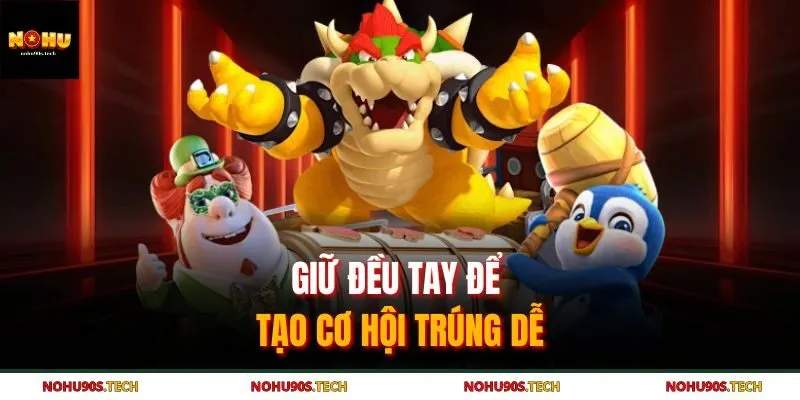 Giữ đều tay để tạo cơ hội trúng dễ