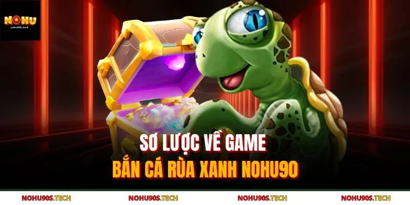 Sơ lược về game bắn cá rùa xanh Nohu90