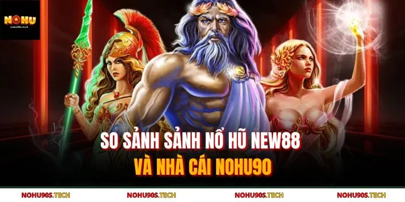 So sảnh sảnh nổ hũ New88 và nhà cái Nohu90