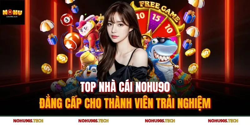 Top Nhà Cái Nohu90 Đẳng Cấp Cho Thành Viên Trải Nghiệm