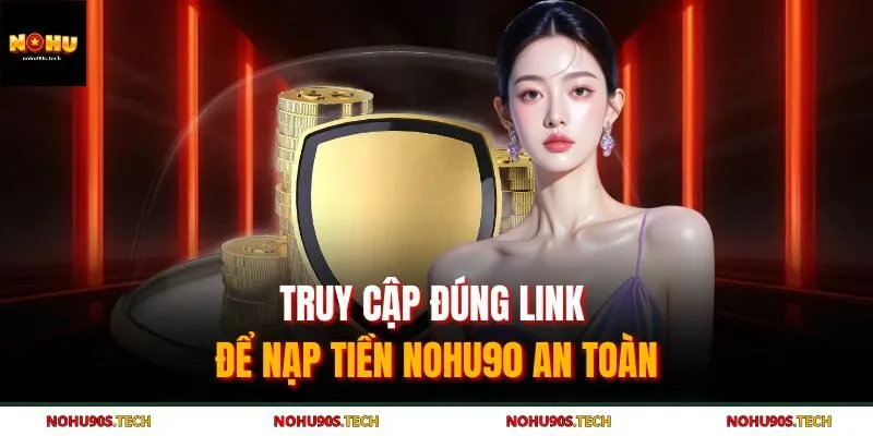 Truy cập đúng link để nạp tiền Nohu90 an toàn