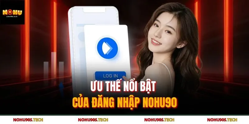 Ưu thế nổi bật của đăng nhập Nohu90